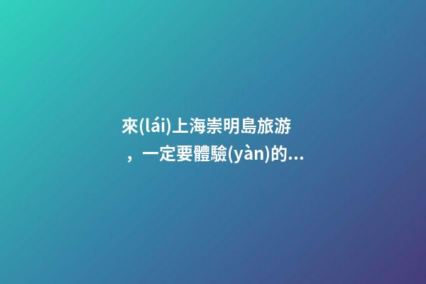 來(lái)上海崇明島旅游，一定要體驗(yàn)的十件事！